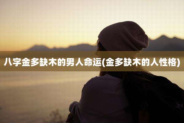 八字金多缺木的男人命运(金多缺木的人性格)