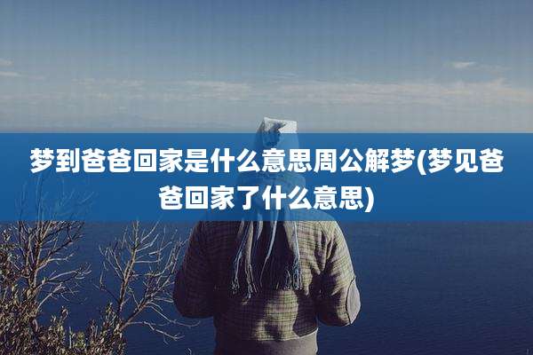 梦到爸爸回家是什么意思周公解梦(梦见爸爸回家了什么意思)