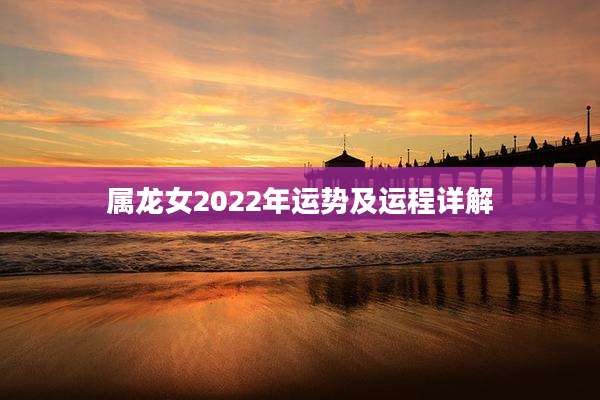 属龙女2022年运势及运程详解