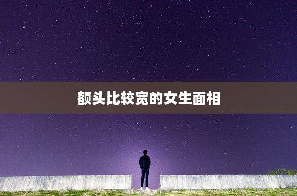 额头比较宽的女生面相