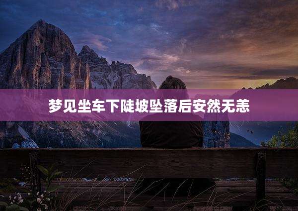 梦见坐车下陡坡坠落后安然无恙