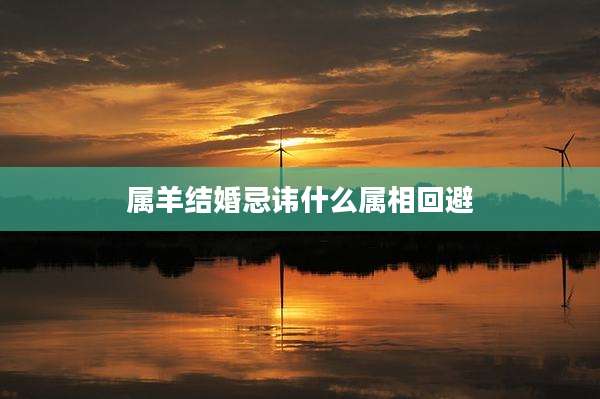 属羊结婚忌讳什么属相回避