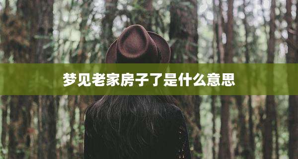 梦见老家房子了是什么意思