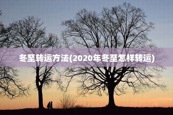 冬至转运方法(2020年冬至怎样转运)