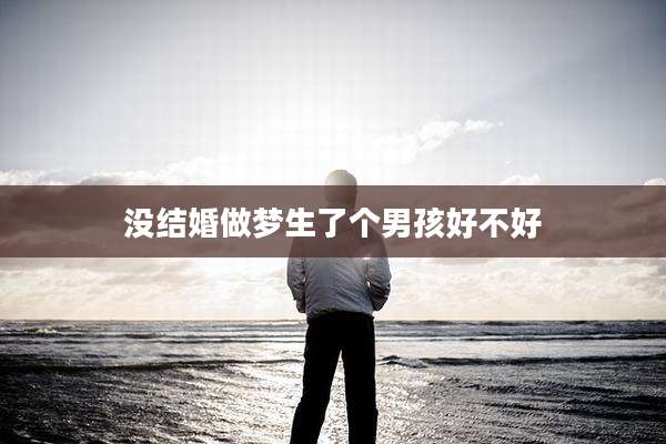 没结婚做梦生了个男孩好不好
