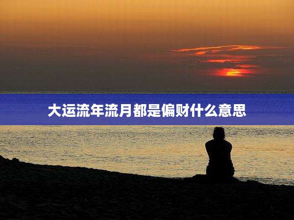 大运流年流月都是偏财什么意思