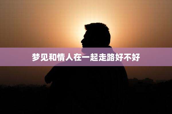 梦见和情人在一起走路好不好