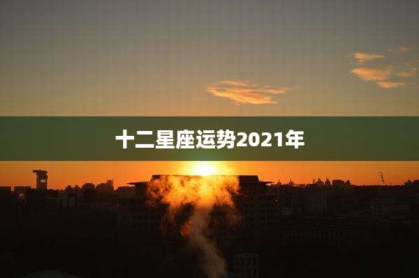十二星座运势2021年