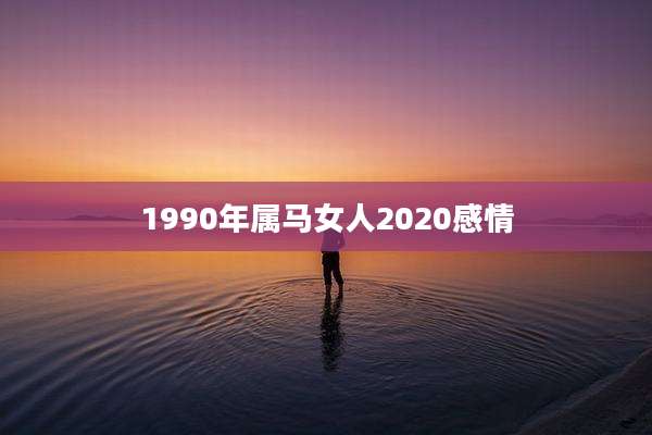1990年属马女人2020感情