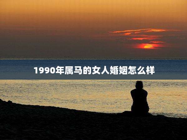 1990年属马的女人婚姻怎么样