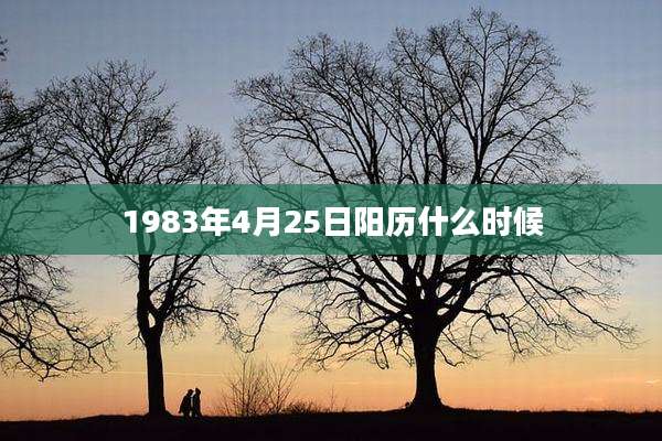 1983年4月25日阳历什么时候