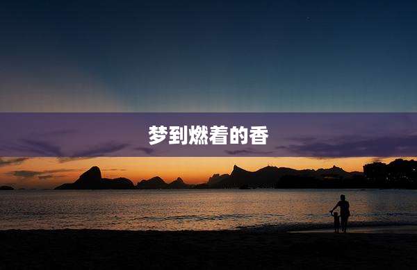 梦到燃着的香
