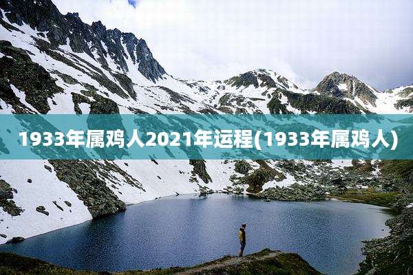 1933年属鸡人2021年运程(1933年属鸡人)