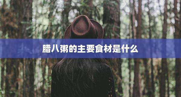 腊八粥的主要食材是什么
