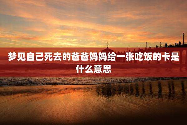 梦见自己死去的爸爸妈妈给一张吃饭的卡是什么意思
