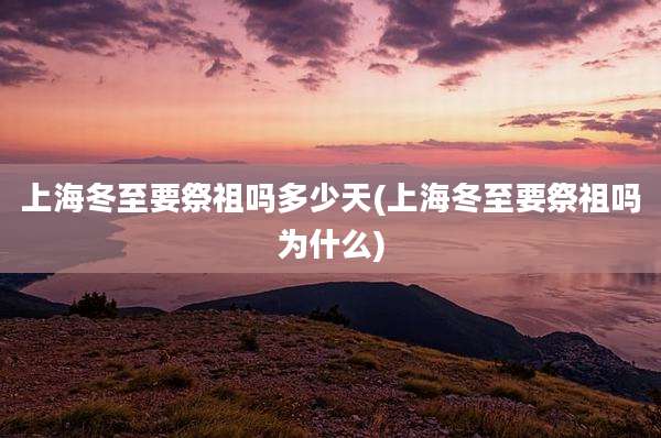 上海冬至要祭祖吗多少天(上海冬至要祭祖吗为什么)
