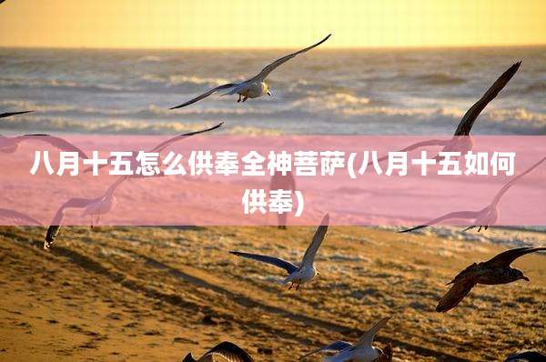 八月十五怎么供奉全神菩萨(八月十五如何供奉)
