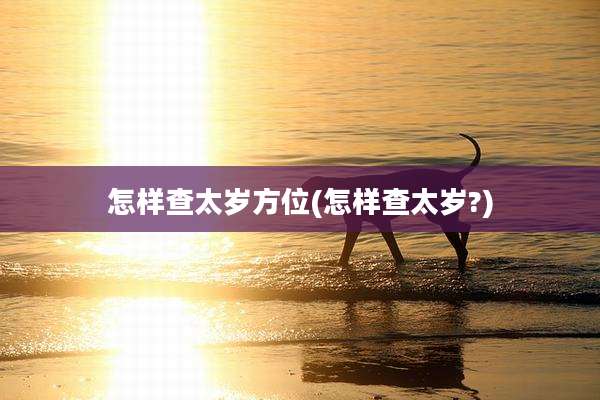 怎样查太岁方位(怎样查太岁?)