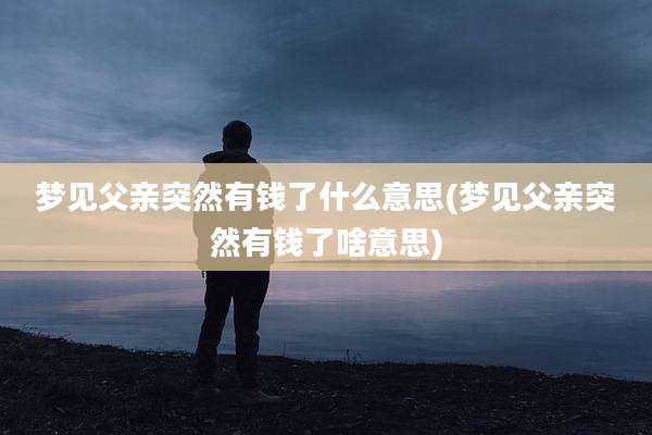 梦见父亲突然有钱了什么意思(梦见父亲突然有钱了啥意思)