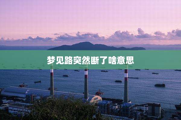 梦见路突然断了啥意思
