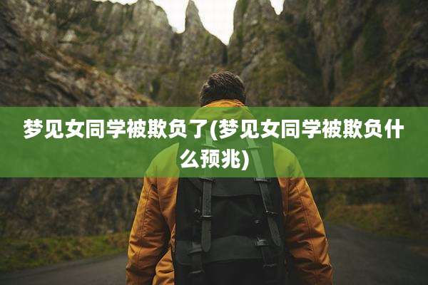 梦见女同学被欺负了(梦见女同学被欺负什么预兆)
