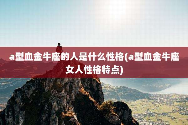 a型血金牛座的人是什么性格(a型血金牛座女人性格特点)