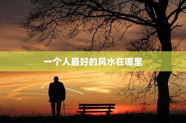 一个人最好的风水在哪里