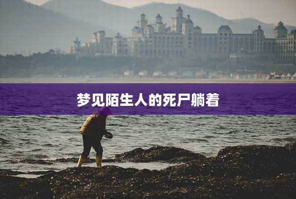 梦见陌生人的死尸躺着