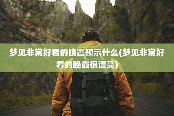 梦见非常好看的晚霞预示什么(梦见非常好看的晚霞很漂亮)