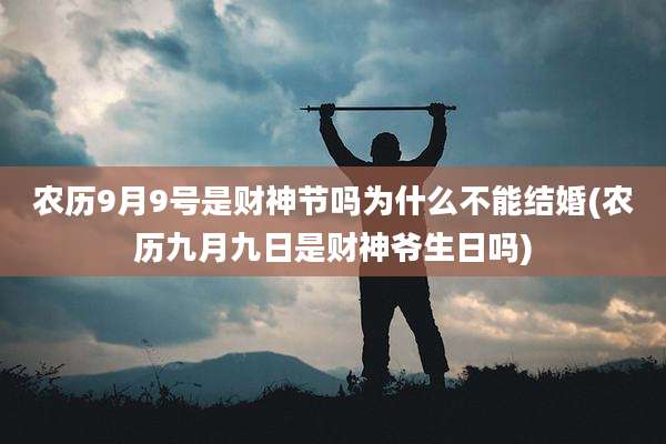 农历9月9号是财神节吗为什么不能结婚(农历九月九日是财神爷生日吗)