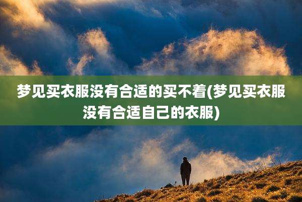 梦见买衣服没有合适的买不着(梦见买衣服没有合适自己的衣服)