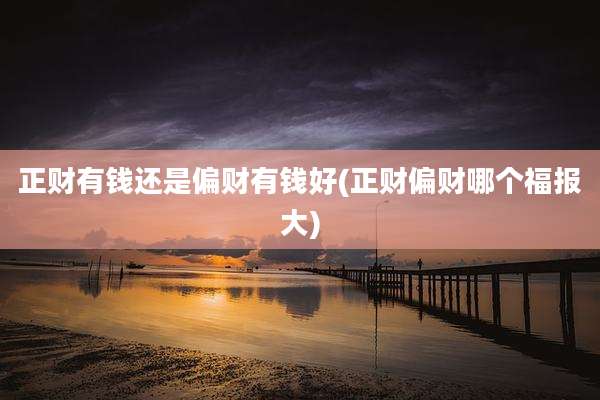 正财有钱还是偏财有钱好(正财偏财哪个福报大)