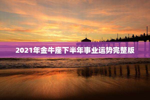 2021年金牛座下半年事业运势完整版