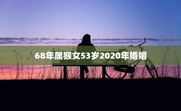 68年属猴女53岁2020年婚姻