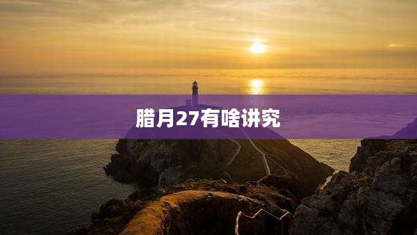 腊月27有啥讲究