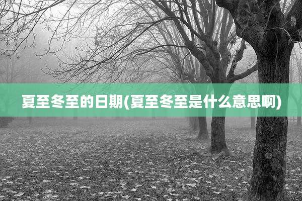 夏至冬至的日期(夏至冬至是什么意思啊)