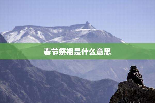春节祭祖是什么意思
