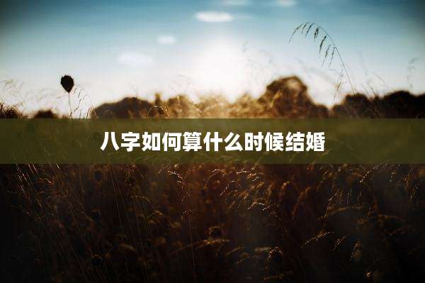 八字如何算什么时候结婚