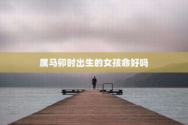 属马卯时出生的女孩命好吗