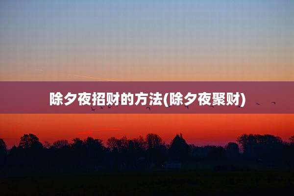 除夕夜招财的方法(除夕夜聚财)