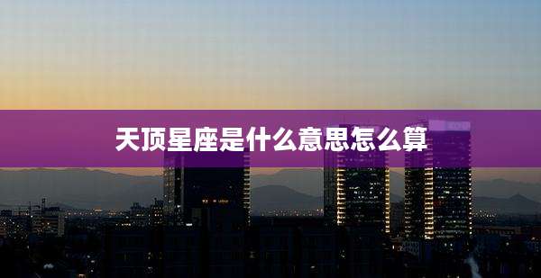 天顶星座是什么意思怎么算