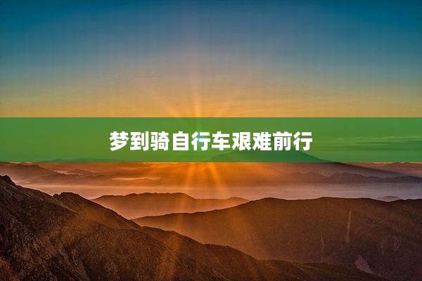 梦到骑自行车艰难前行