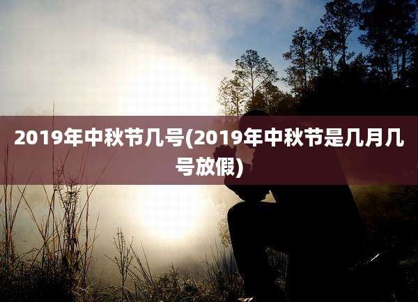 2019年中秋节几号(2019年中秋节是几月几号放假)