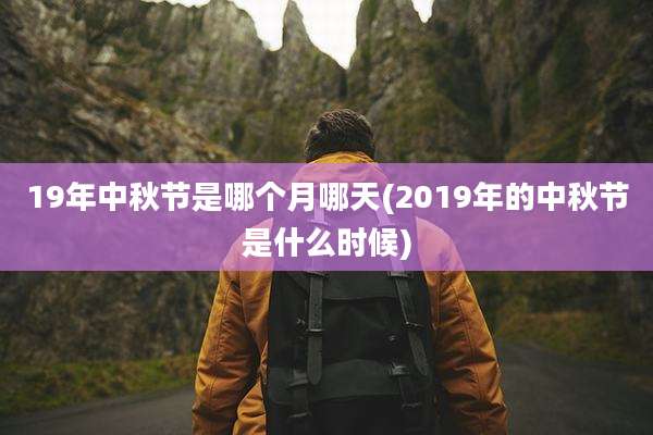 19年中秋节是哪个月哪天(2019年的中秋节是什么时候)