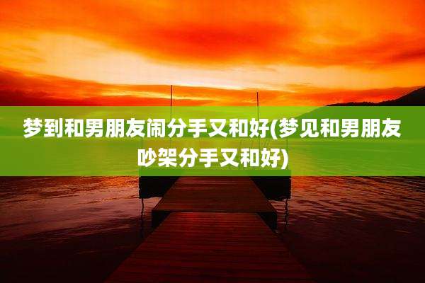 梦到和男朋友闹分手又和好(梦见和男朋友吵架分手又和好)