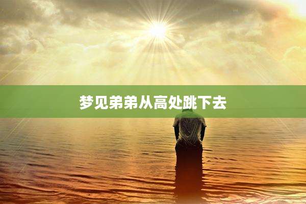 梦见弟弟从高处跳下去