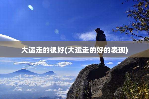大运走的很好(大运走的好的表现)