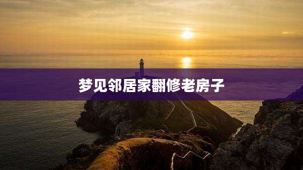 梦见邻居家翻修老房子