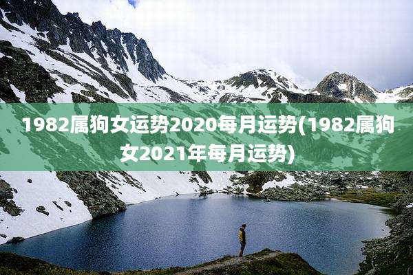 1982属狗女运势2020每月运势(1982属狗女2021年每月运势)