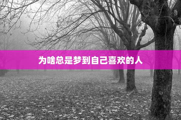 为啥总是梦到自己喜欢的人